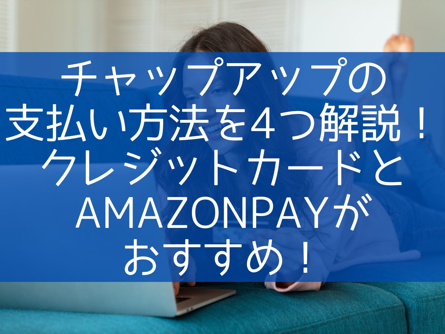 チャップアップの支払い方法を4つ解説！クレジットカードとAmazonpayがおすすめ！