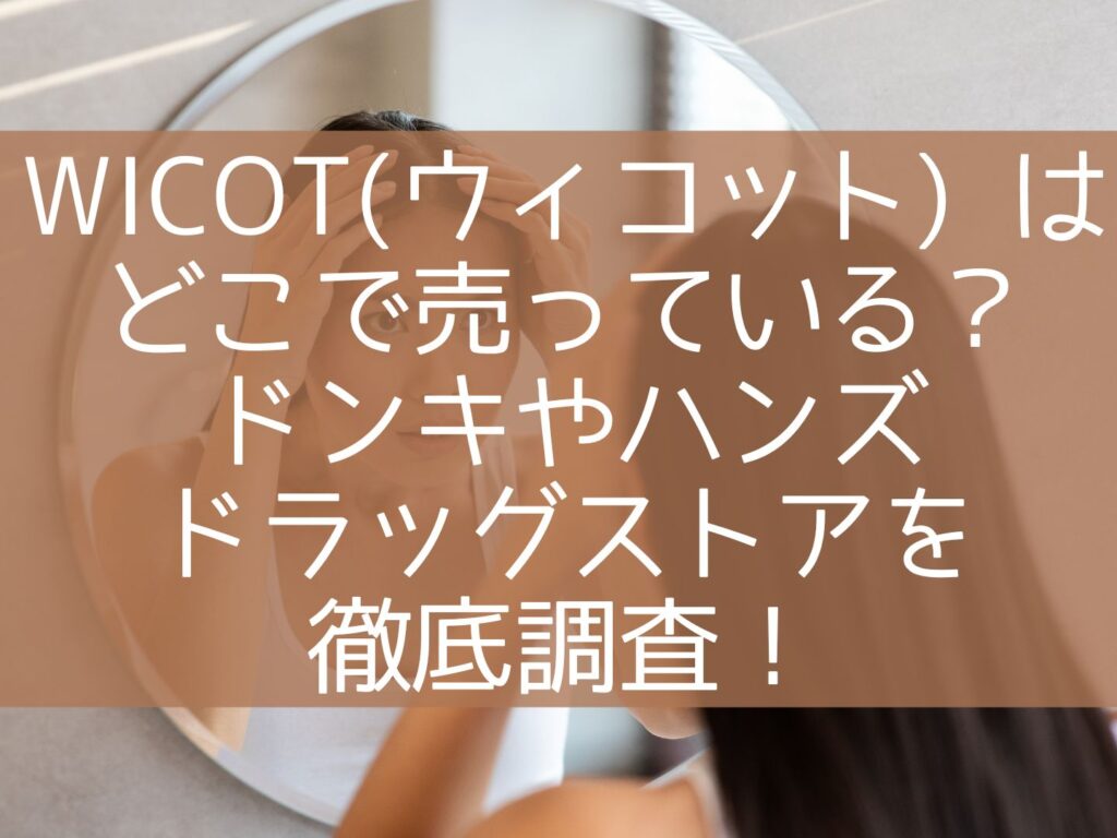 wicot(ウィコット) はどこで売っている？ドンキやハンズ・ドラッグストアを徹底調査！