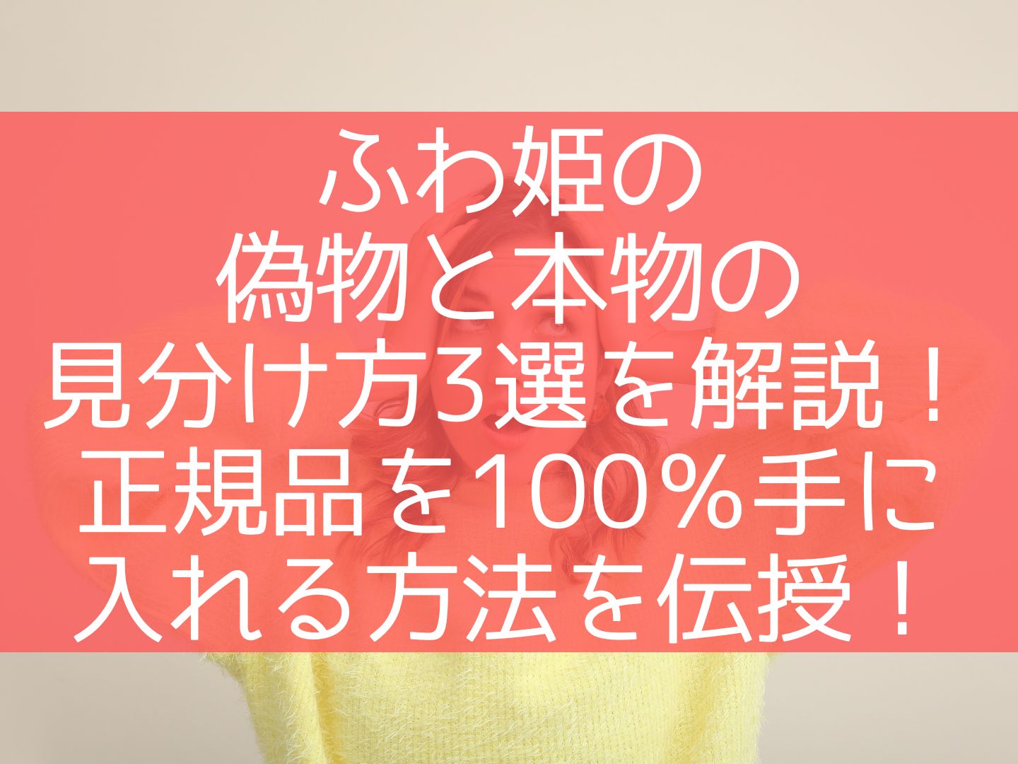 ふわ姫の偽物と本物の見分け方3選を解説！正規品を100％手に入れる方法を伝授！