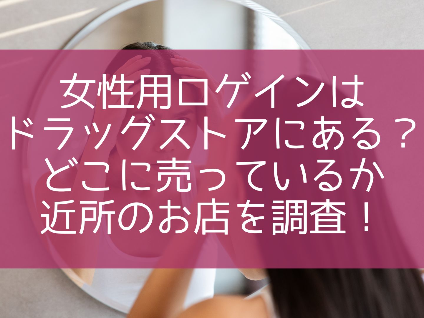 女性用ロゲインはドラッグストアにある？どこに売っているか近所のお店を調査！